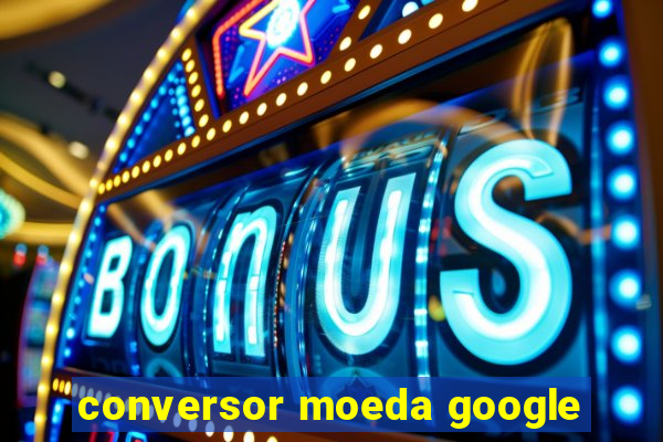 conversor moeda google